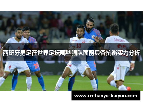 西班牙男足在世界足坛哪些强队面前具备抗衡实力分析