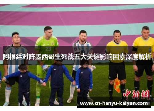 阿根廷对阵墨西哥生死战五大关键影响因素深度解析