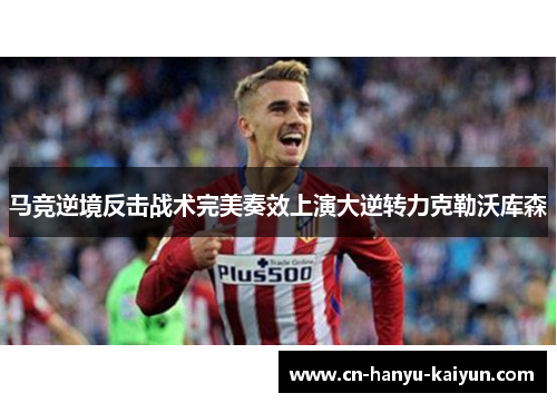 马竞逆境反击战术完美奏效上演大逆转力克勒沃库森