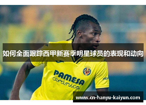 如何全面跟踪西甲新赛季明星球员的表现和动向