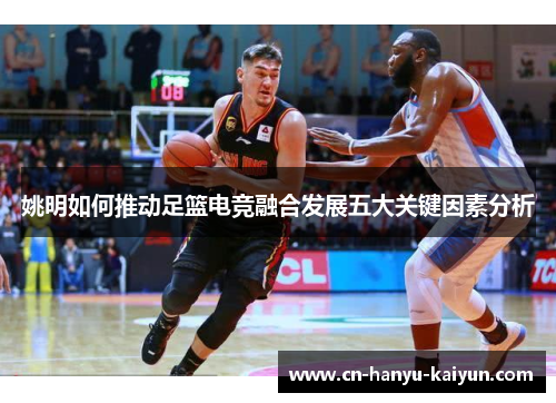 姚明如何推动足篮电竞融合发展五大关键因素分析