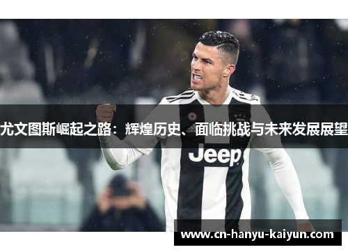 尤文图斯崛起之路：辉煌历史、面临挑战与未来发展展望