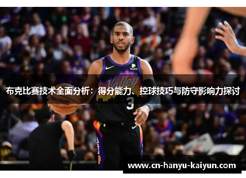 布克比赛技术全面分析：得分能力、控球技巧与防守影响力探讨