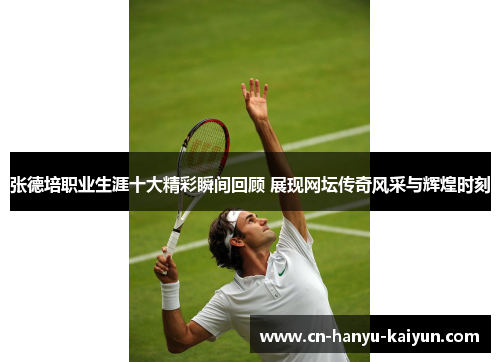 张德培职业生涯十大精彩瞬间回顾 展现网坛传奇风采与辉煌时刻