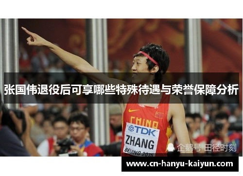 张国伟退役后可享哪些特殊待遇与荣誉保障分析