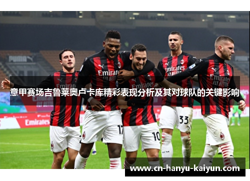 意甲赛场吉鲁莱奥卢卡库精彩表现分析及其对球队的关键影响