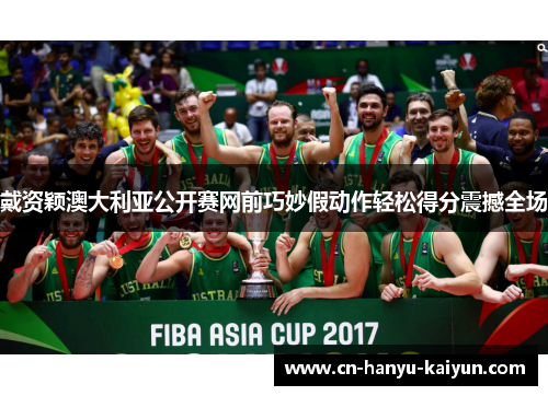 戴资颖澳大利亚公开赛网前巧妙假动作轻松得分震撼全场