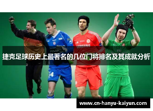 捷克足球历史上最著名的几位门将排名及其成就分析