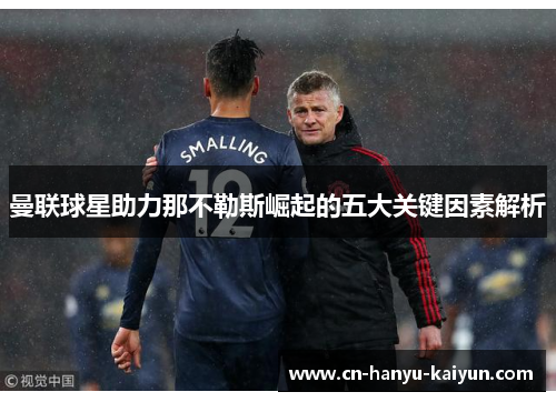 曼联球星助力那不勒斯崛起的五大关键因素解析