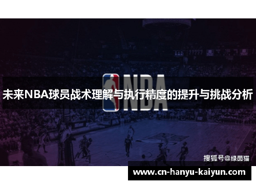 未来NBA球员战术理解与执行精度的提升与挑战分析