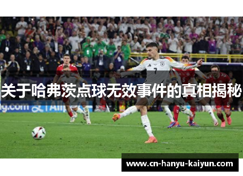 关于哈弗茨点球无效事件的真相揭秘