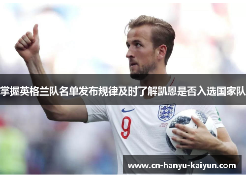 掌握英格兰队名单发布规律及时了解凯恩是否入选国家队