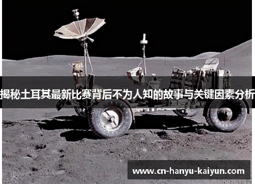 揭秘土耳其最新比赛背后不为人知的故事与关键因素分析