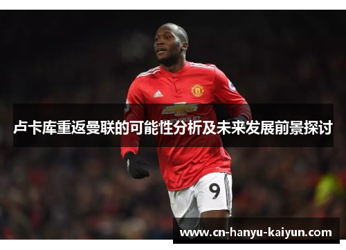 卢卡库重返曼联的可能性分析及未来发展前景探讨