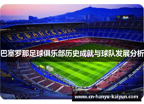 巴塞罗那足球俱乐部历史成就与球队发展分析