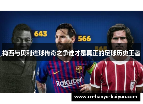 梅西与贝利进球传奇之争谁才是真正的足球历史王者
