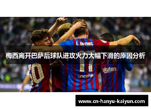 梅西离开巴萨后球队进攻火力大幅下滑的原因分析