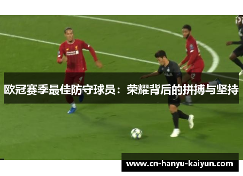 欧冠赛季最佳防守球员：荣耀背后的拼搏与坚持
