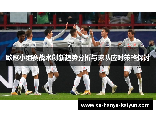 欧冠小组赛战术创新趋势分析与球队应对策略探讨