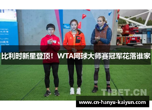 比利时新星登顶！WTA网球大师赛冠军花落谁家