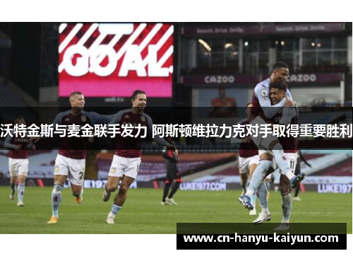 沃特金斯与麦金联手发力 阿斯顿维拉力克对手取得重要胜利