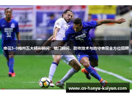 申花3-0梅州五大精彩瞬间：破门瞬间、助攻技术与防守表现全方位回顾