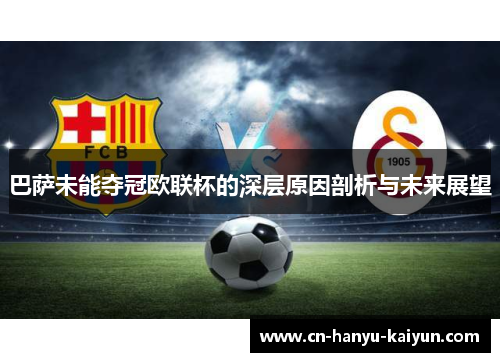 巴萨未能夺冠欧联杯的深层原因剖析与未来展望
