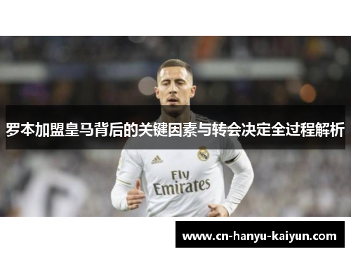 罗本加盟皇马背后的关键因素与转会决定全过程解析