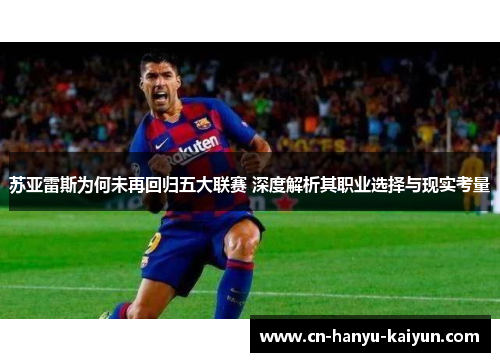 苏亚雷斯为何未再回归五大联赛 深度解析其职业选择与现实考量