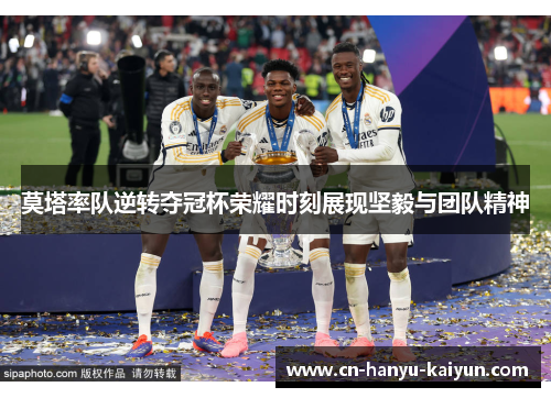 莫塔率队逆转夺冠杯荣耀时刻展现坚毅与团队精神
