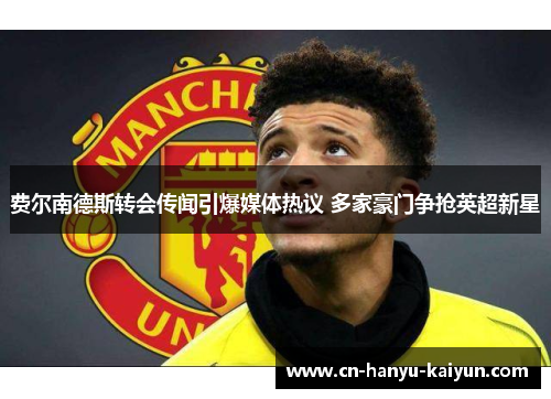 费尔南德斯转会传闻引爆媒体热议 多家豪门争抢英超新星