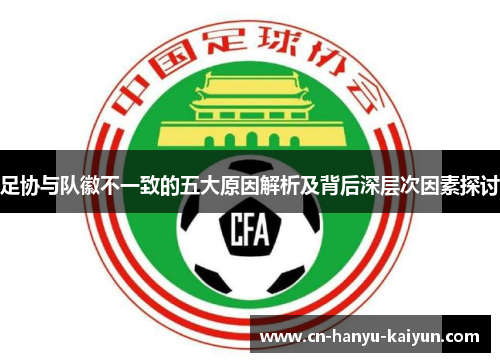 足协与队徽不一致的五大原因解析及背后深层次因素探讨