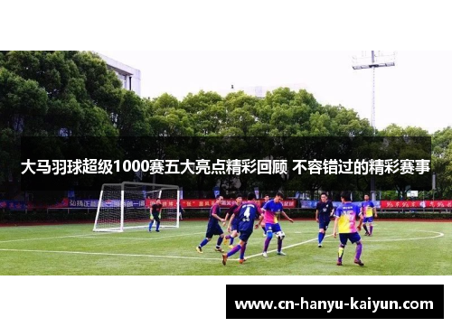 大马羽球超级1000赛五大亮点精彩回顾 不容错过的精彩赛事