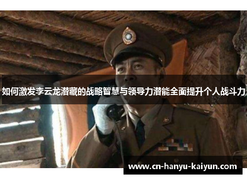如何激发李云龙潜藏的战略智慧与领导力潜能全面提升个人战斗力