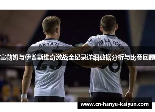 富勒姆与伊普斯维奇激战全纪录详细数据分析与比赛回顾
