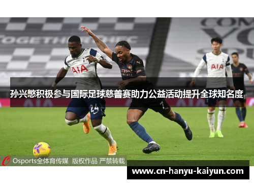 孙兴慜积极参与国际足球慈善赛助力公益活动提升全球知名度