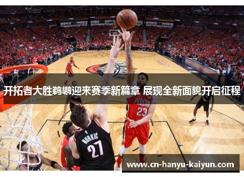 开拓者大胜鹈鹕迎来赛季新篇章 展现全新面貌开启征程