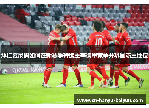 拜仁慕尼黑如何在新赛季持续主宰德甲竞争并巩固霸主地位