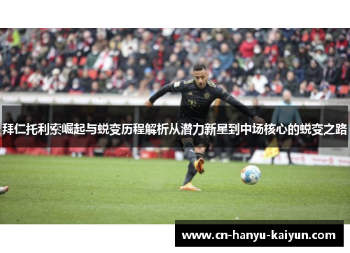 拜仁托利索崛起与蜕变历程解析从潜力新星到中场核心的蜕变之路