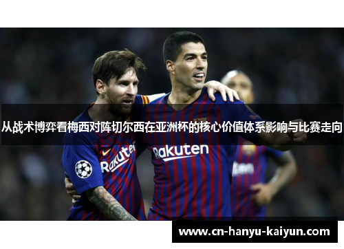 从战术博弈看梅西对阵切尔西在亚洲杯的核心价值体系影响与比赛走向