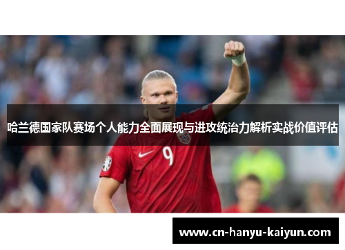 哈兰德国家队赛场个人能力全面展现与进攻统治力解析实战价值评估