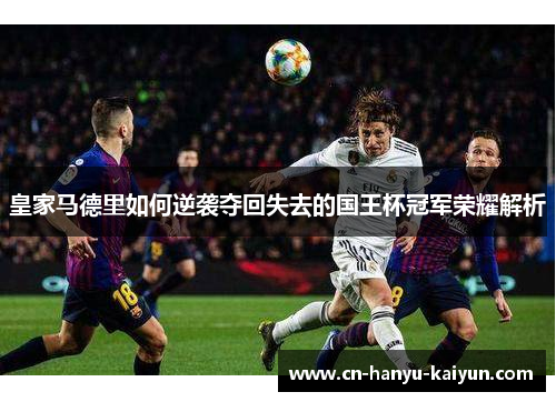 皇家马德里如何逆袭夺回失去的国王杯冠军荣耀解析