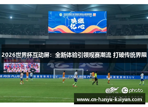 2026世界杯互动屏：全新体验引领观赛潮流 打破传统界限