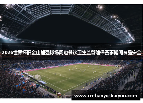 2026世界杯旧金山加强球场周边餐饮卫生监管确保赛事期间食品安全