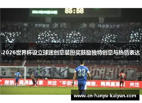 2026世界杯设立球迷创意装扮奖鼓励独特创意与热情表达