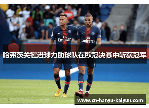 哈弗茨关键进球力助球队在欧冠决赛中斩获冠军