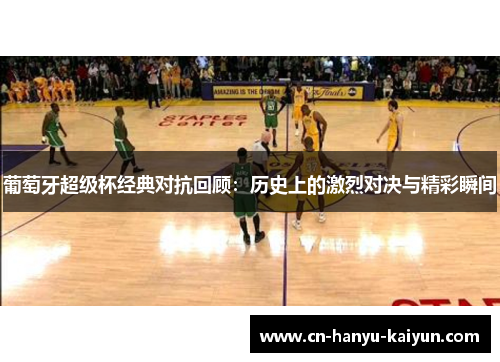 葡萄牙超级杯经典对抗回顾：历史上的激烈对决与精彩瞬间