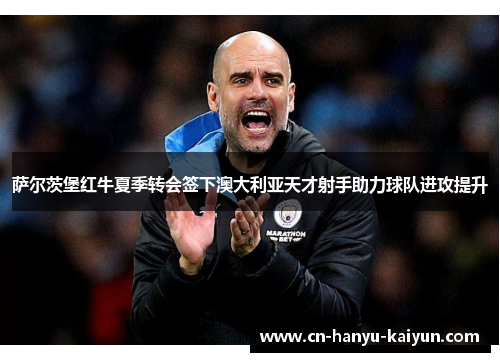 萨尔茨堡红牛夏季转会签下澳大利亚天才射手助力球队进攻提升